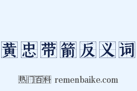 黄忠带箭反义词是什么意思的图片